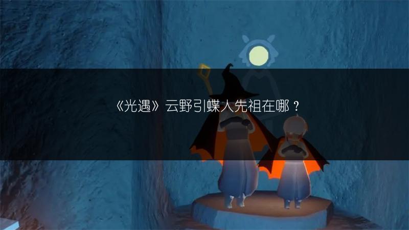 《光遇》云野引蝶人先祖在哪？