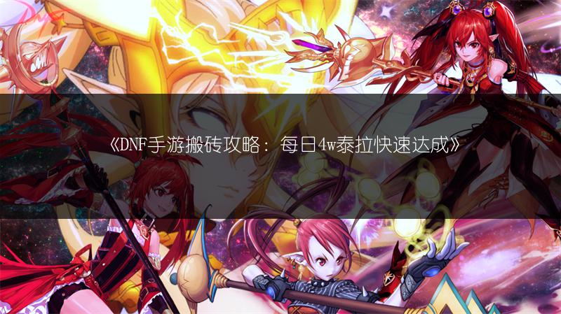 《DNF手游搬砖攻略：每日4w泰拉快速达成》