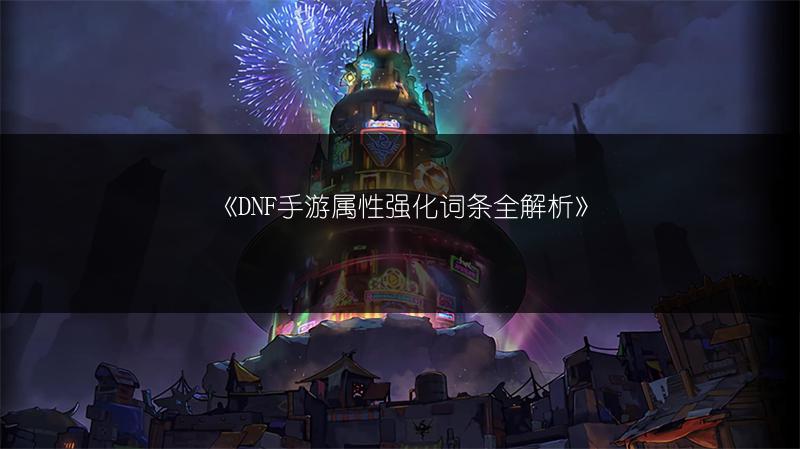 《DNF手游属性强化词条全解析》