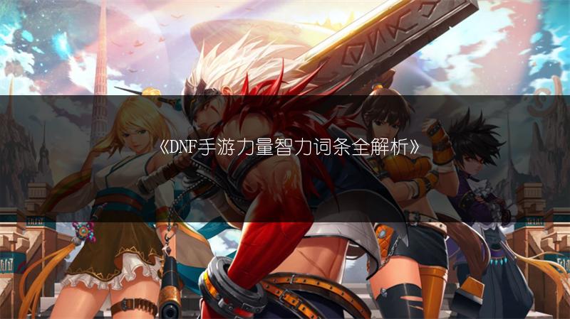 《DNF手游力量智力词条全解析》