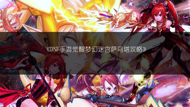 《DNF手游觉醒梦幻迷宫萨乌塔攻略》