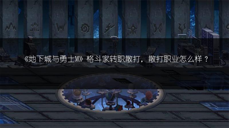 《地下城与勇士M》格斗家转职散打，散打职业怎么样？