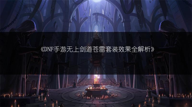 《DNF手游无上剑道苍雷套装效果全解析》