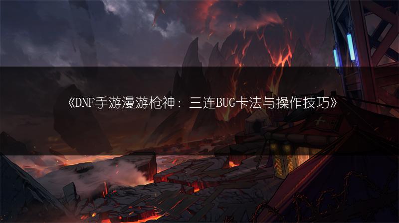 《DNF手游漫游枪神：三连BUG卡法与操作技巧》