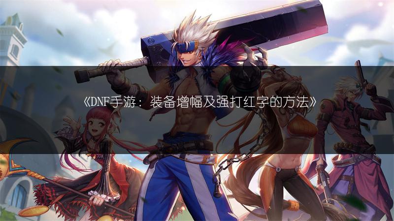 《DNF手游：装备增幅及强打红字的方法》