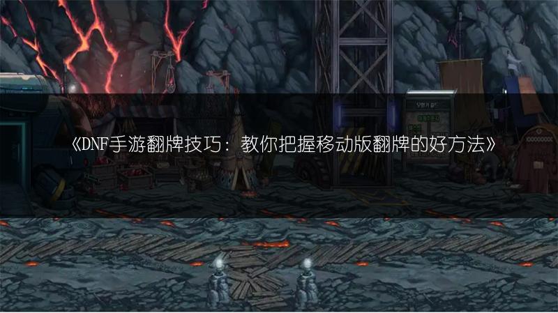 《DNF手游翻牌技巧：教你把握移动版翻牌的好方法》