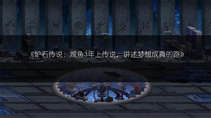 《炉石传说：咸鱼3年上传说，讲述梦想成真的路》
