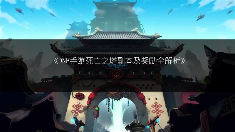 《DNF手游死亡之塔副本及奖励全解析》