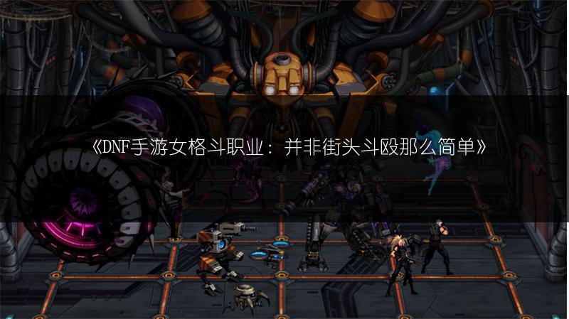 《DNF手游女格斗职业：并非街头斗殴那么简单》