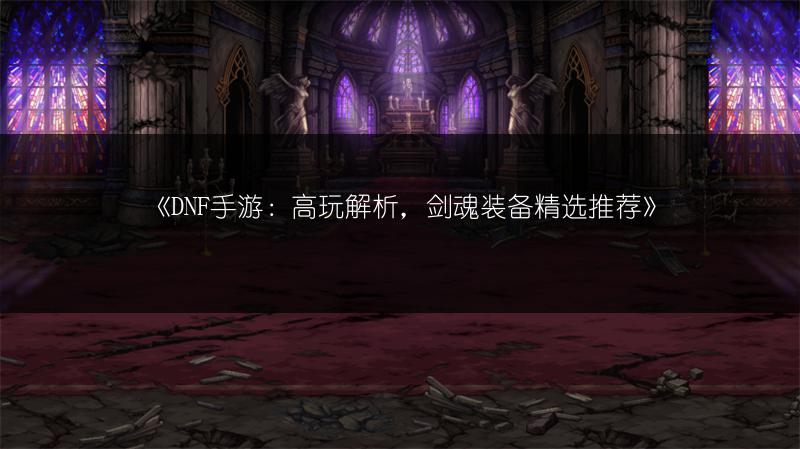 《DNF手游：高玩解析，剑魂装备精选推荐》