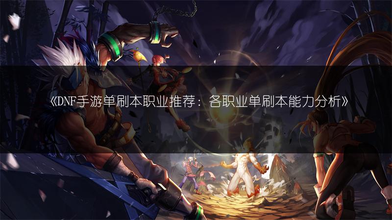 《DNF手游单刷本职业推荐：各职业单刷本能力分析》