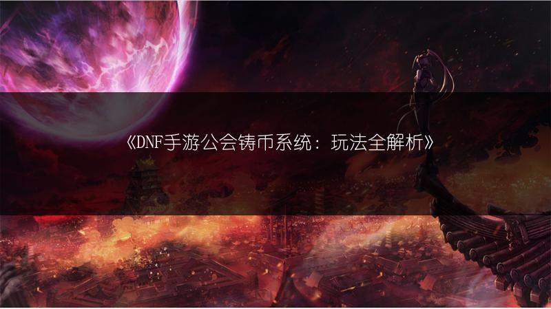 《DNF手游公会占领战玩法与通关技巧全解析》