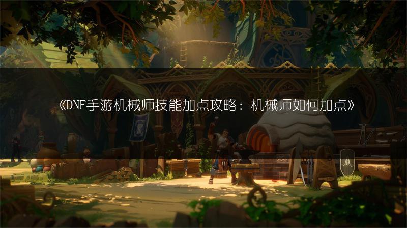 《DNF手游机械师技能加点攻略：机械师如何加点》
