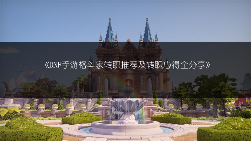 《DNF手游格斗家转职推荐及转职心得全分享》