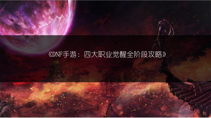 《DNF手游：四大职业觉醒全阶段攻略》