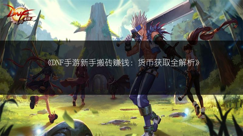《DNF手游新手搬砖赚钱：货币获取全解析》