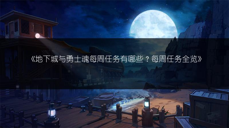 《地下城与勇士魂每周任务有哪些？每周任务全览》