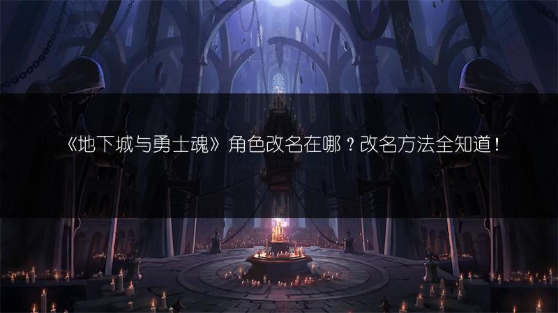 《地下城与勇士魂》角色改名在哪？改名方法全知道！