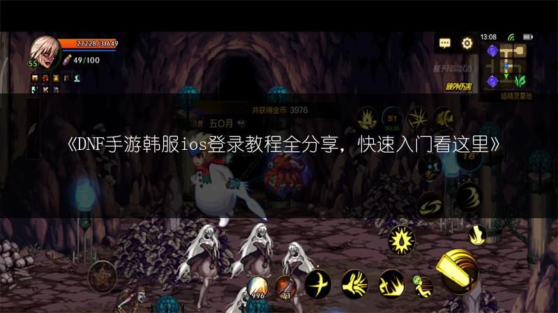 《DNF手游韩服ios登录教程全分享，快速入门看这里》