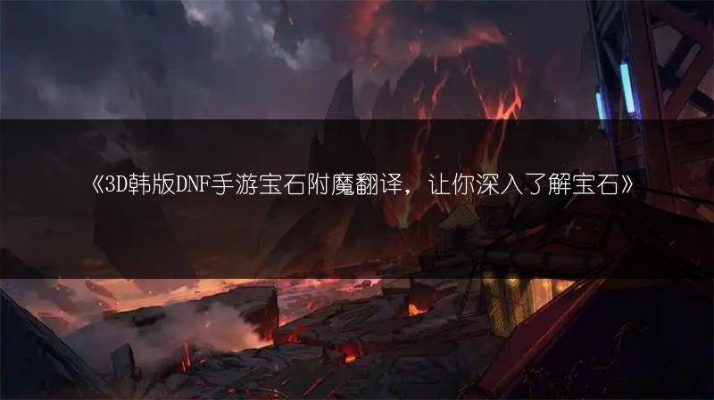 《3D韩版DNF手游宝石附魔翻译，让你深入了解宝石》