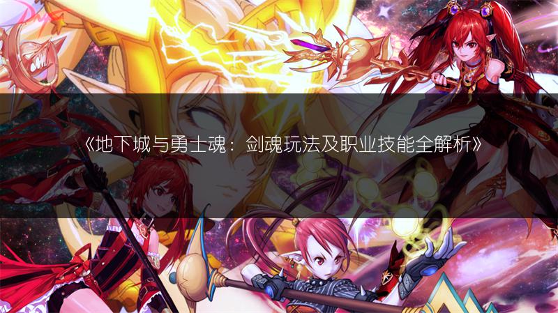 《地下城与勇士魂：剑魂玩法及职业技能全解析》
