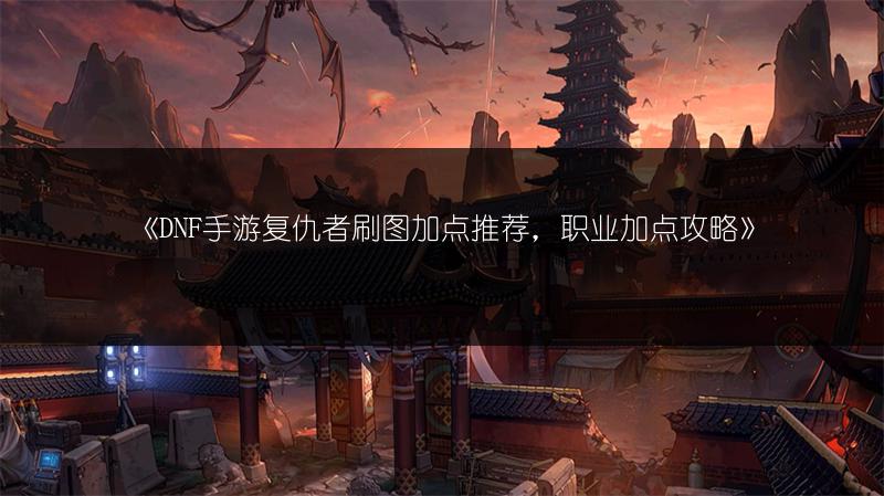《DNF手游复仇者刷图加点推荐，职业加点攻略》