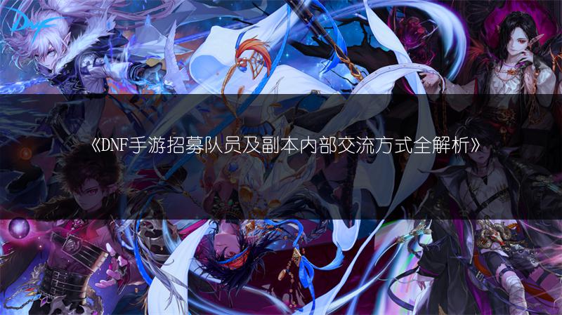《DNF手游招募队员及副本内部交流方式全解析》
