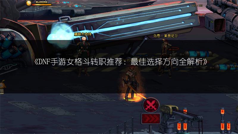 《DNF手游女格斗转职推荐：最佳选择方向全解析》