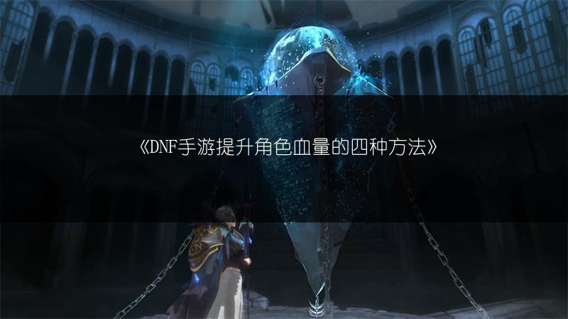 《DNF手游提升角色血量的四种方法》
