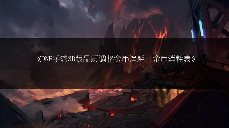 《DNF手游3D版品质调整金币消耗：金币消耗表》