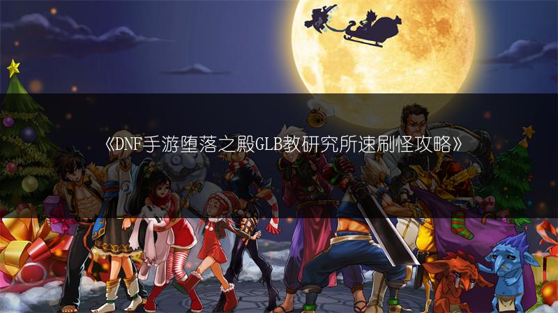 《DNF手游堕落之殿GLB教研究所速刷怪攻略》