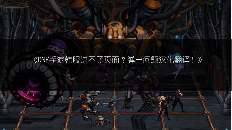 《DNF手游韩服进不了页面？弹出问题汉化翻译！》