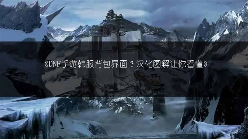 《DNF手游韩服背包界面？汉化图解让你看懂》