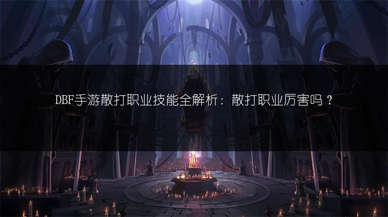 DBF手游散打职业技能全解析：散打职业厉害吗？