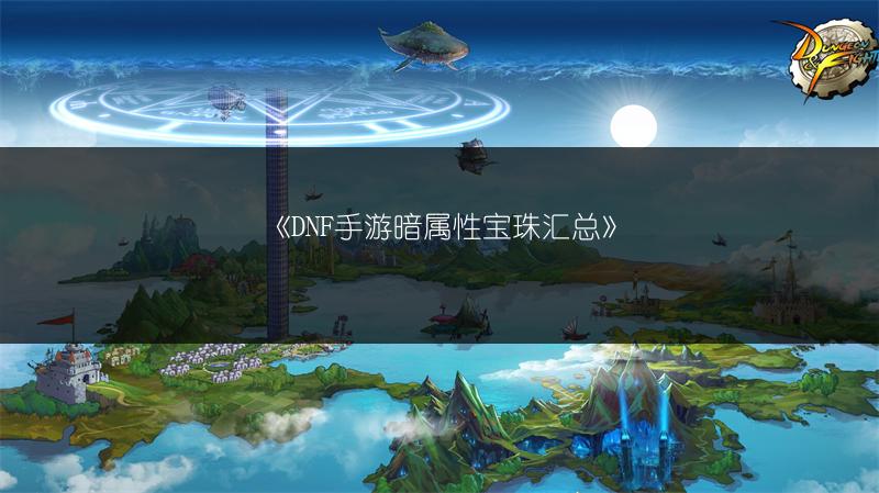 《DNF手游暗属性宝珠汇总》
