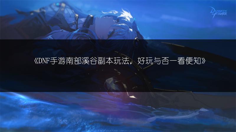 《DNF手游南部溪谷副本玩法，好玩与否一看便知》