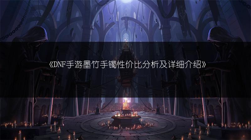 《DNF手游墨竹手镯性价比分析及详细介绍》