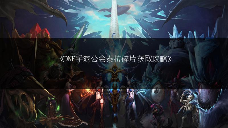 《DNF手游公会泰拉碎片获取攻略》