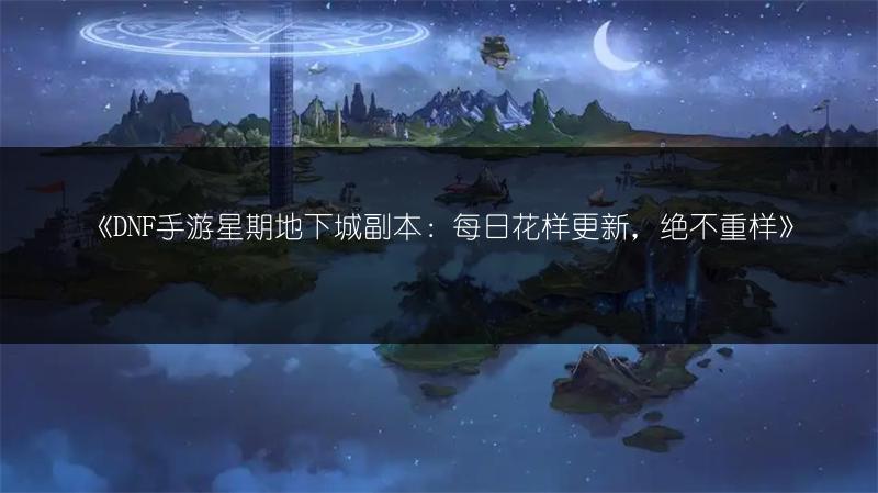 《DNF手游星期地下城副本：每日花样更新，绝不重样》