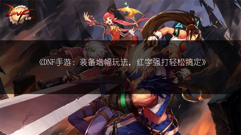 《DNF手游：装备增幅玩法，红字强打轻松搞定》