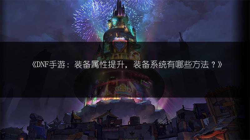 《DNF手游：装备属性提升，装备系统有哪些方法？》