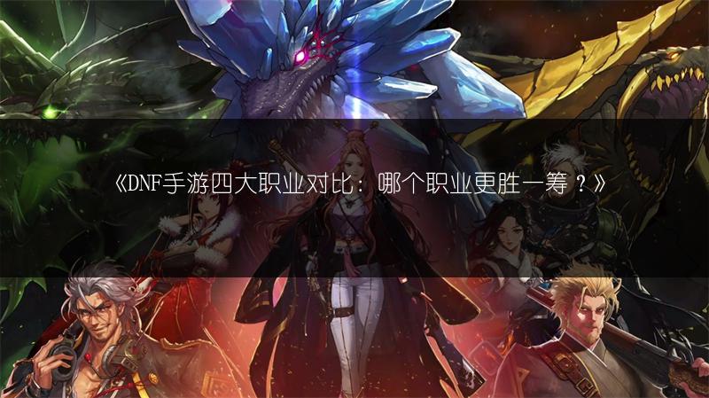 《DNF手游四大职业对比：哪个职业更胜一筹？》
