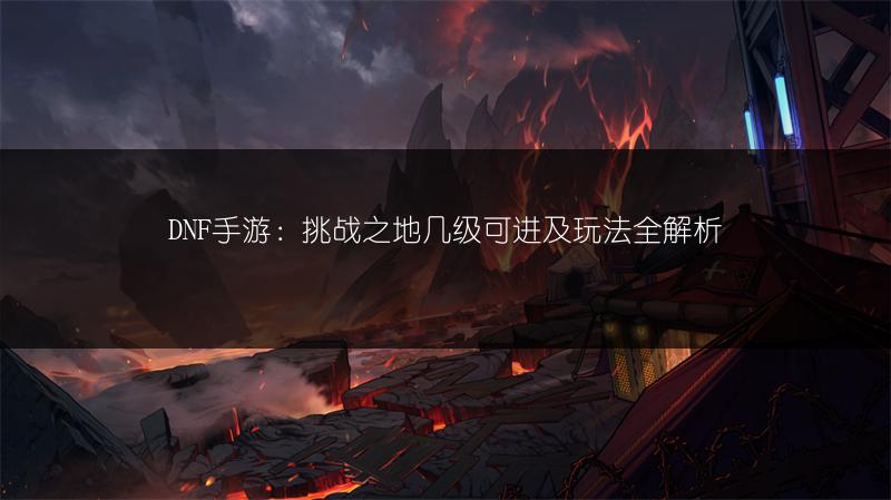DNF手游：挑战之地几级可进及玩法全解析