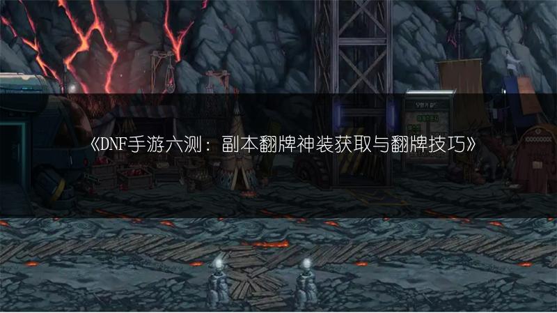 《DNF手游六测：副本翻牌神装获取与翻牌技巧》