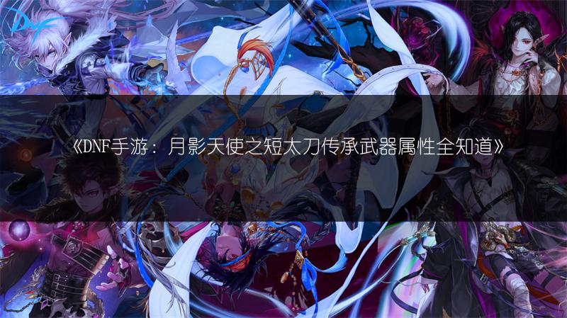 《DNF手游：月影天使之短太刀传承武器属性全知道》