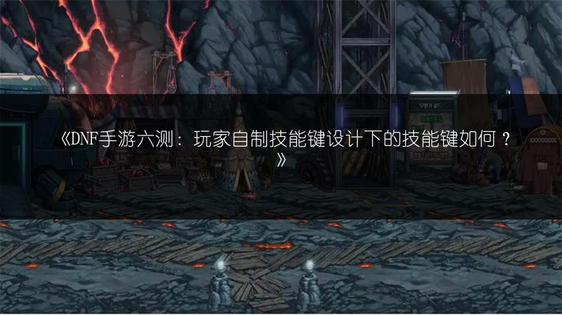 《DNF手游六测：玩家自制技能键设计下的技能键如何？》