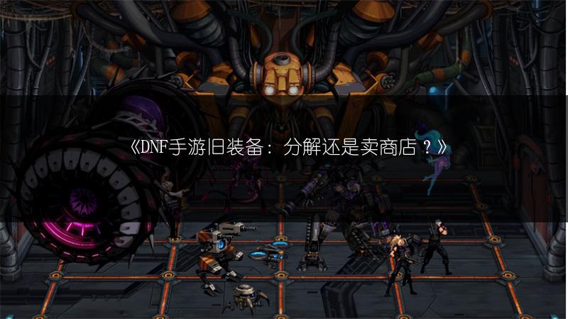 《DNF手游旧装备：分解还是卖商店？》