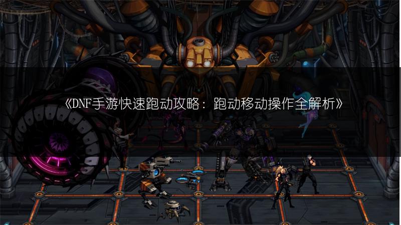 《DNF手游快速跑动攻略：跑动移动操作全解析》