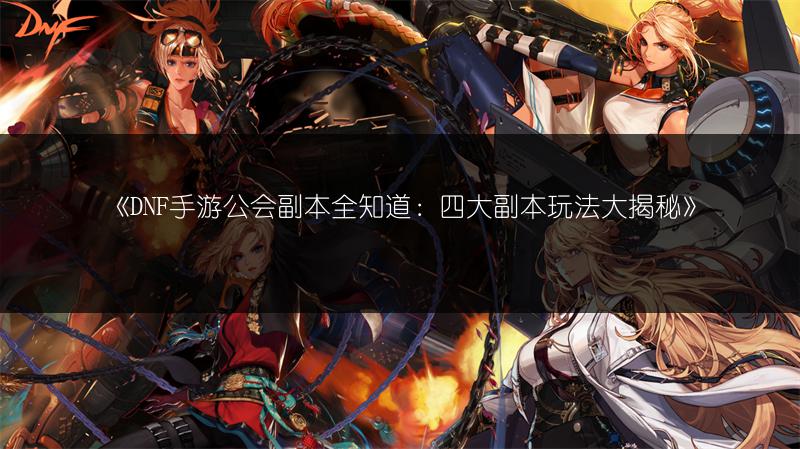 《DNF手游公会副本全知道：四大副本玩法大揭秘》