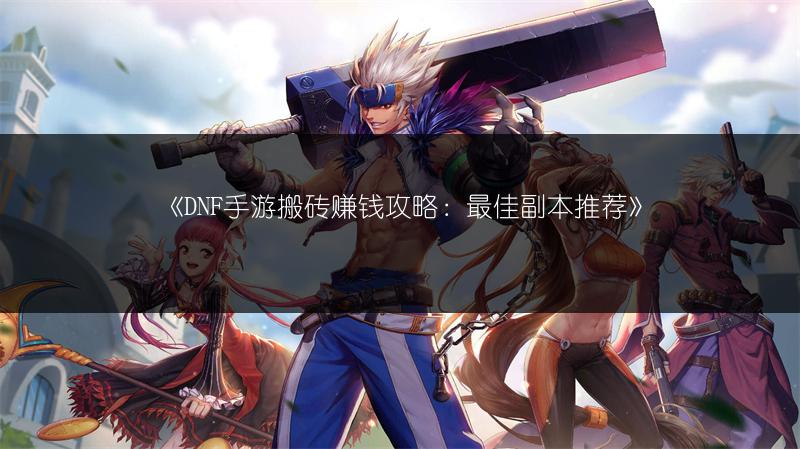 《DNF手游搬砖赚钱攻略：最佳副本推荐》